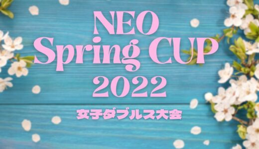 【NEO Spring CUP 2022】女子ダブルス 5/12・5/14・5/16開催
