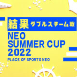 【ダブルスチーム戦試合結果】NEO Summer CUP 2022 ミックス・女子