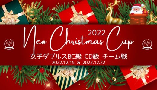 【NEO Christmas CUP 2022】女子ダブルスCD級＆BC級チーム戦 12/15＆12/22開催
